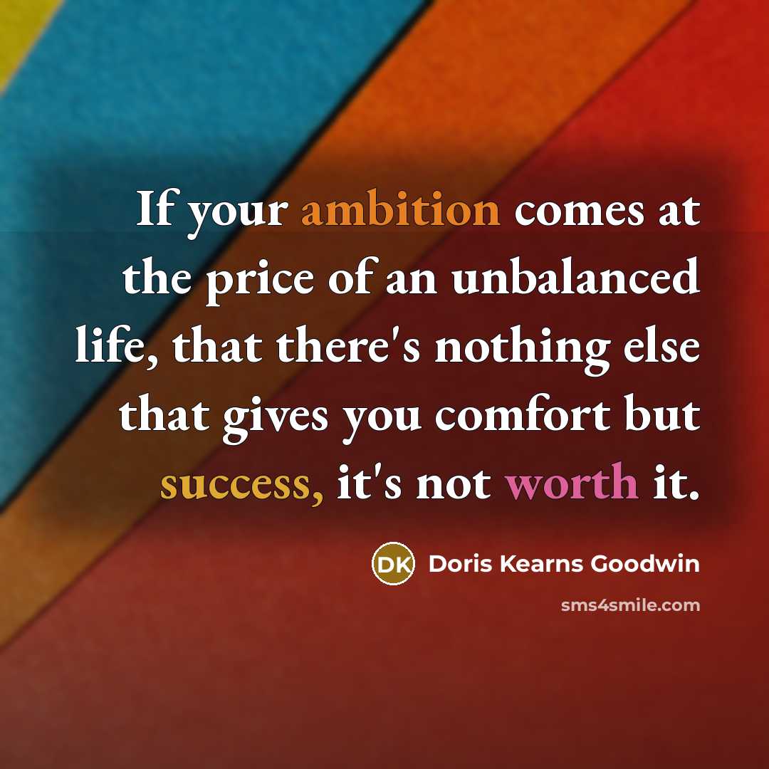 “If your ambition comes at the price of an unbalanced…” quote by Doris Kearns Goodwin