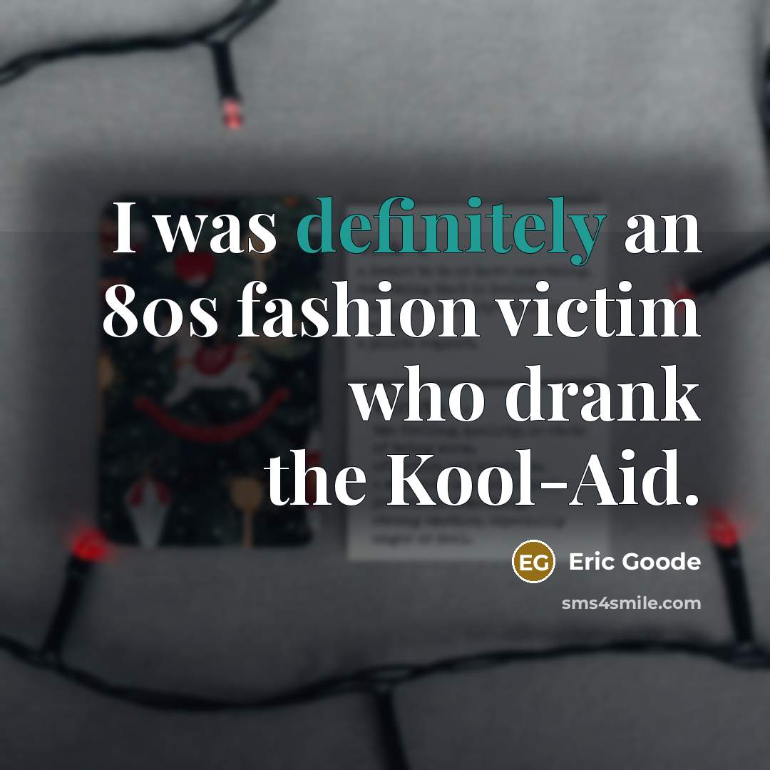 “I was definitely an 80s fashion victim who drank the…” quote by Eric Goode