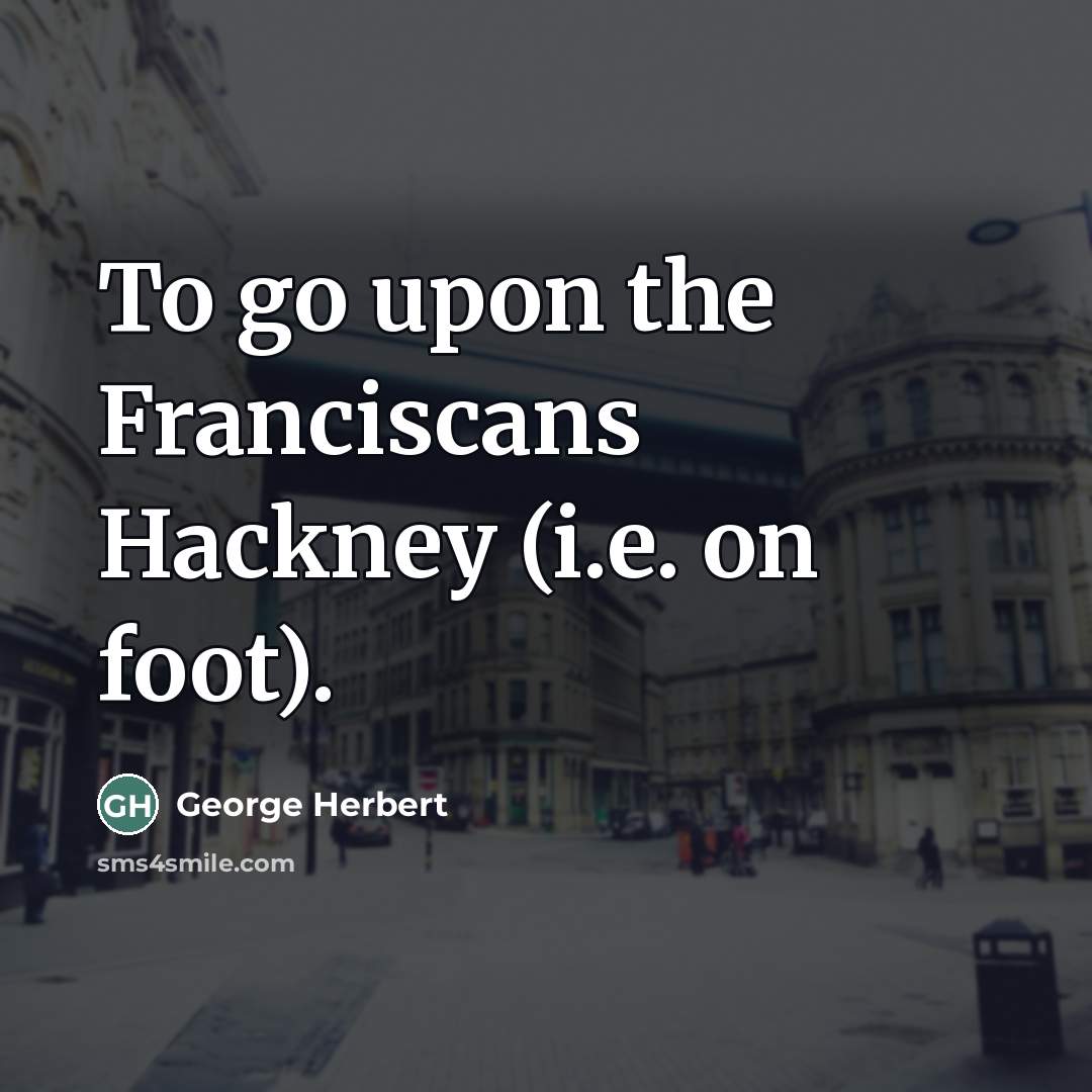 “To go upon the Franciscans Hackney (i.e. on foot).…” quote by George Herbert