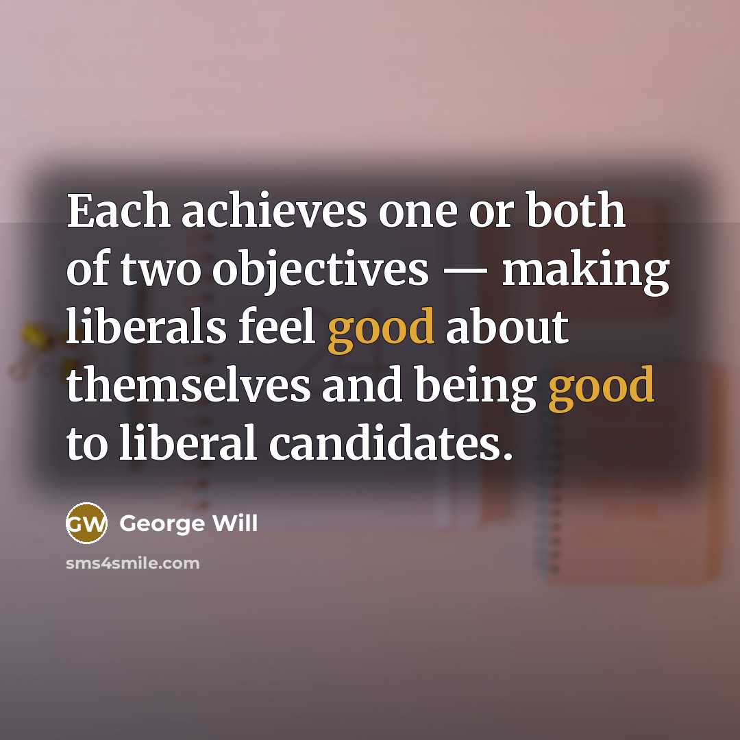 “Each achieves one or both of two objectives — making…” quote by George Will