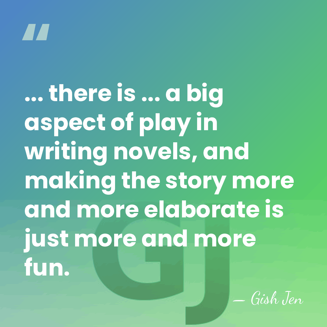 ... there is ... a big aspect of play in writing novels,&hellip; - Gish Jen