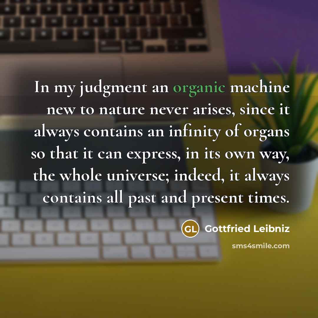 “In my judgment an organic machine new to nature never…” quote by Gottfried Leibniz