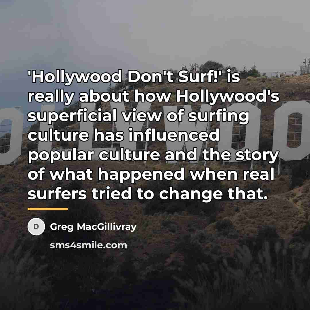 “'Hollywood Don't Surf!' is really about how Hollywood's superficial view…” quote by Greg MacGillivray