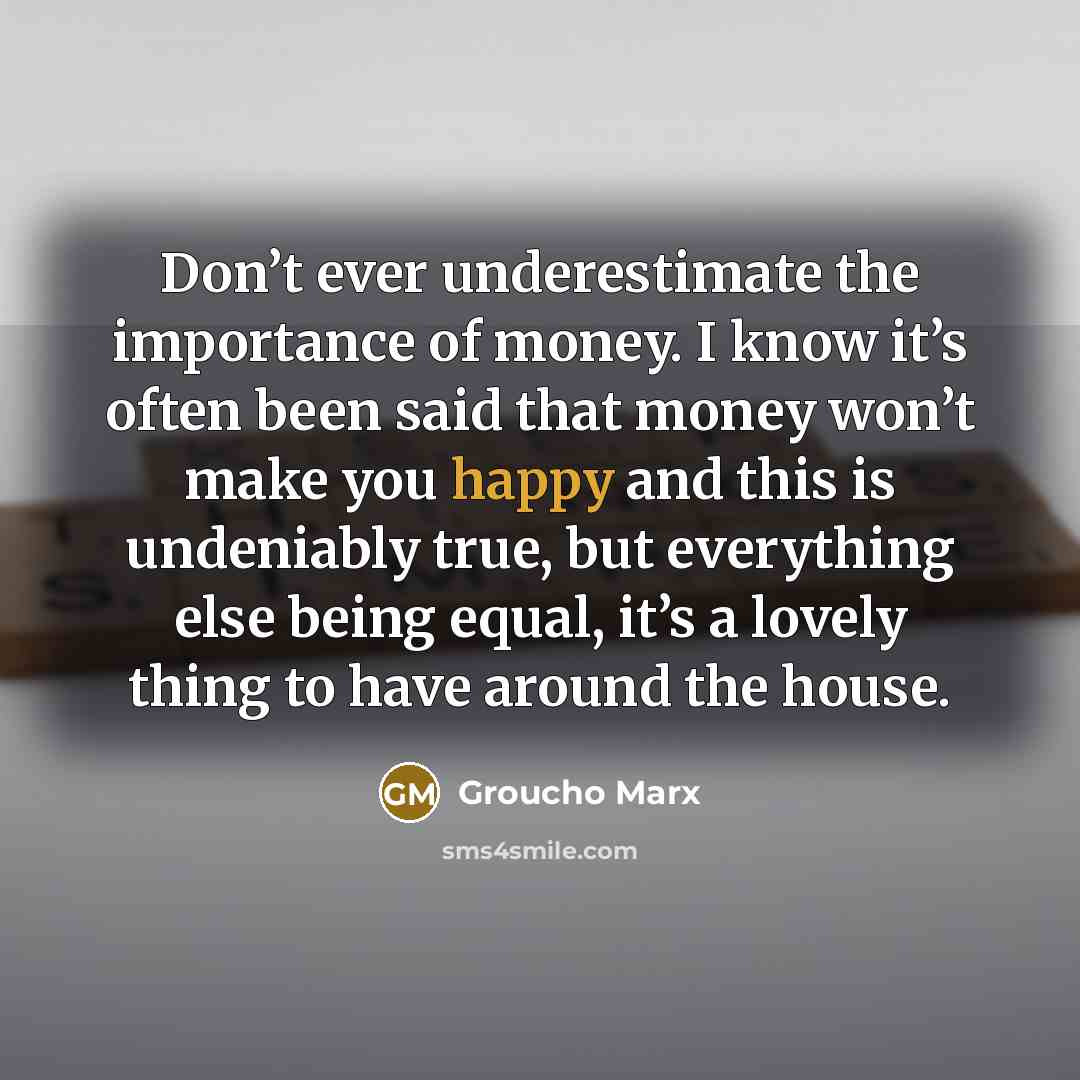 “Don’t ever underestimate the importance of money. I know it’s…” quote by Groucho Marx