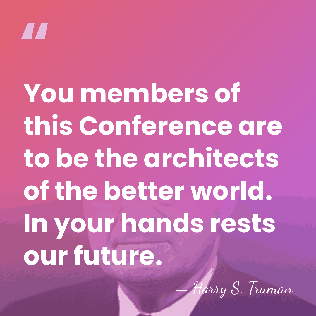 You members of this Conference are to be the architects of the&hellip; - Harry S. Truman