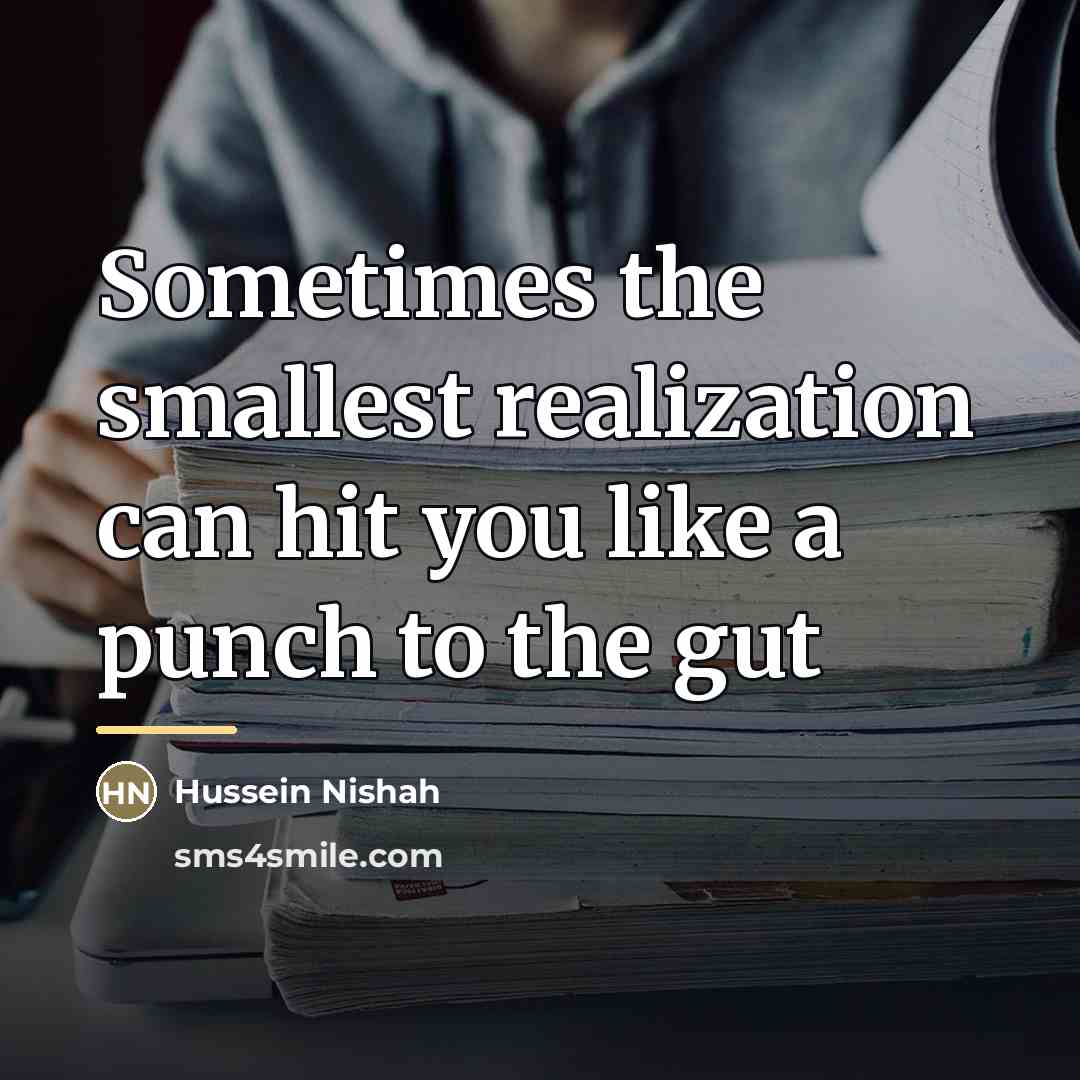 “Sometimes the smallest realization can hit you like a punch…” quote by Hussein Nishah