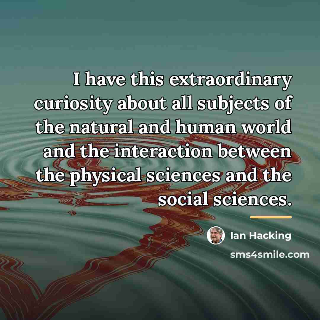 “I have this extraordinary curiosity about all subjects of the…” quote by Ian Hacking