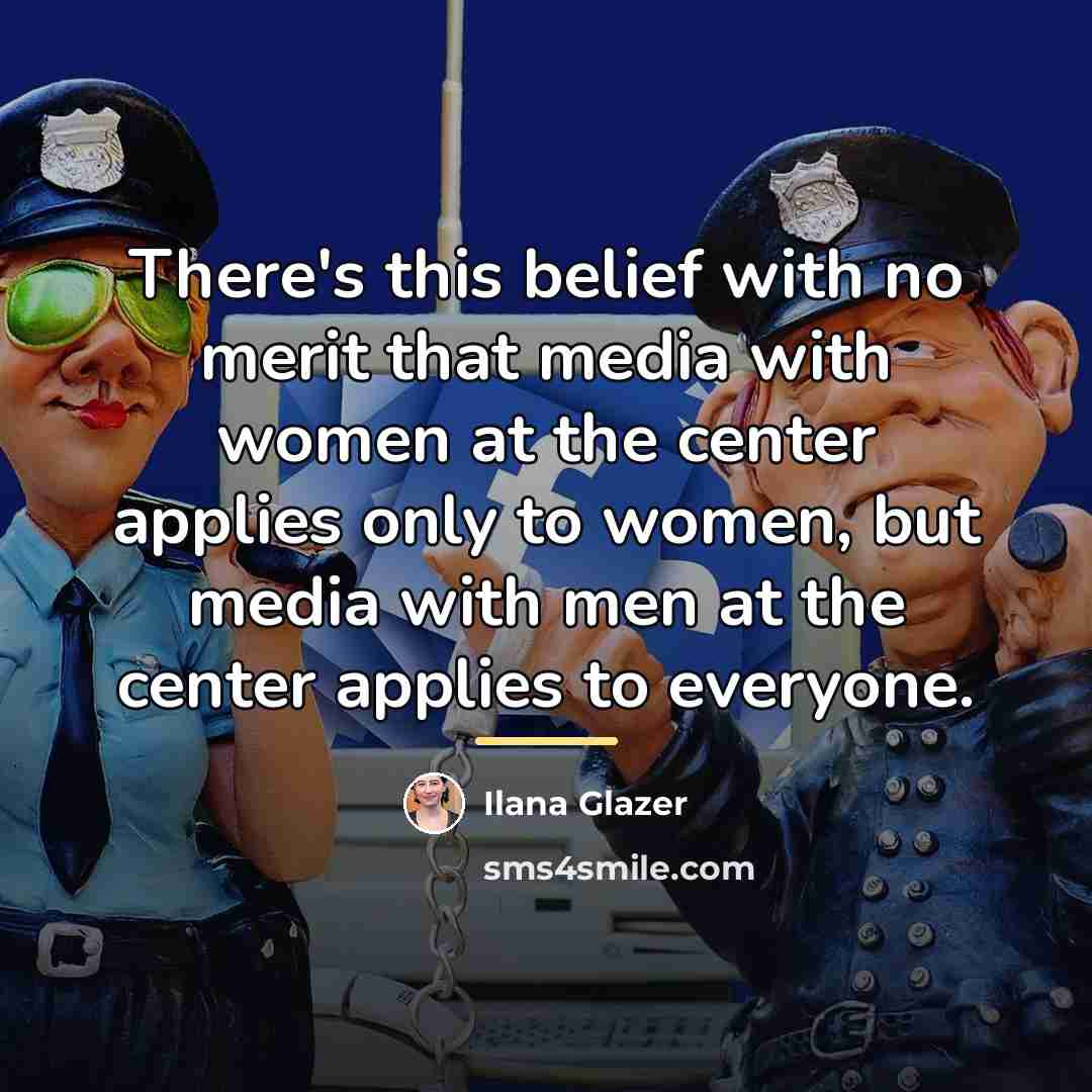 “There's this belief with no merit that media with women…” quote by Ilana Glazer