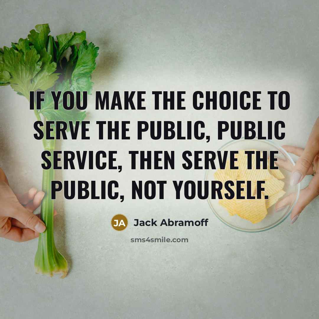 “If you make the choice to serve the public, public…” quote by Jack Abramoff