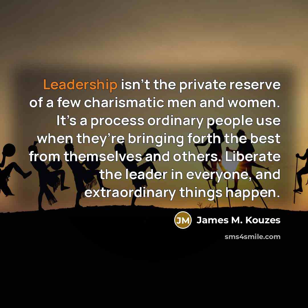“Leadership isn’t the private reserve of a few charismatic men…” quote by James M. Kouzes