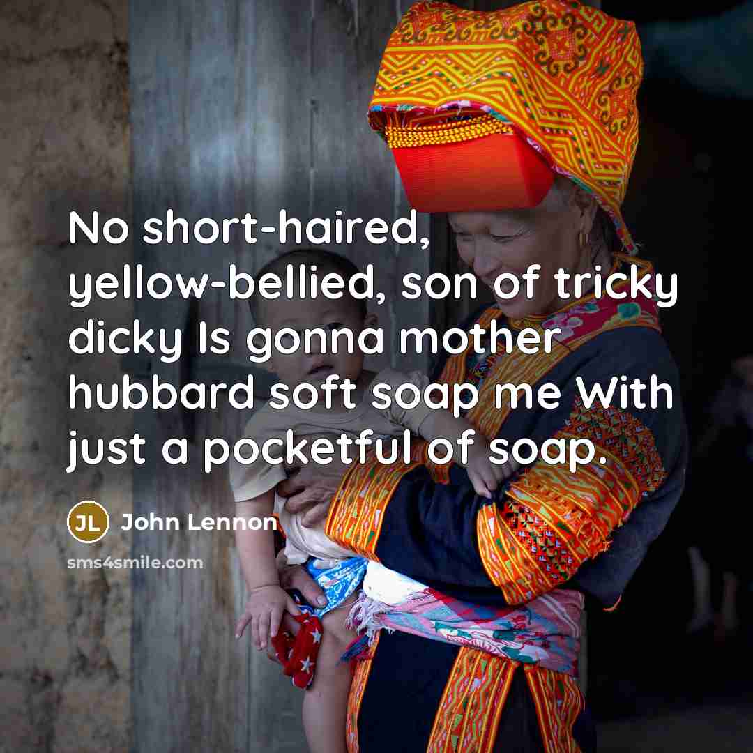 “No short-haired, yellow-bellied, son of tricky dicky Is gonna mother…” quote by John Lennon