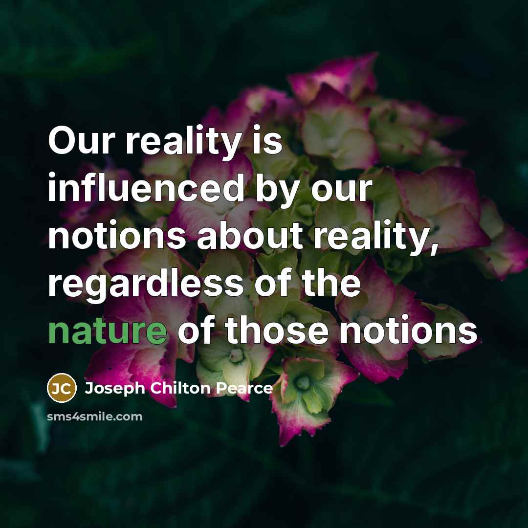 “Our reality is influenced by our notions about reality, regardless…” quote by Joseph Chilton Pearce