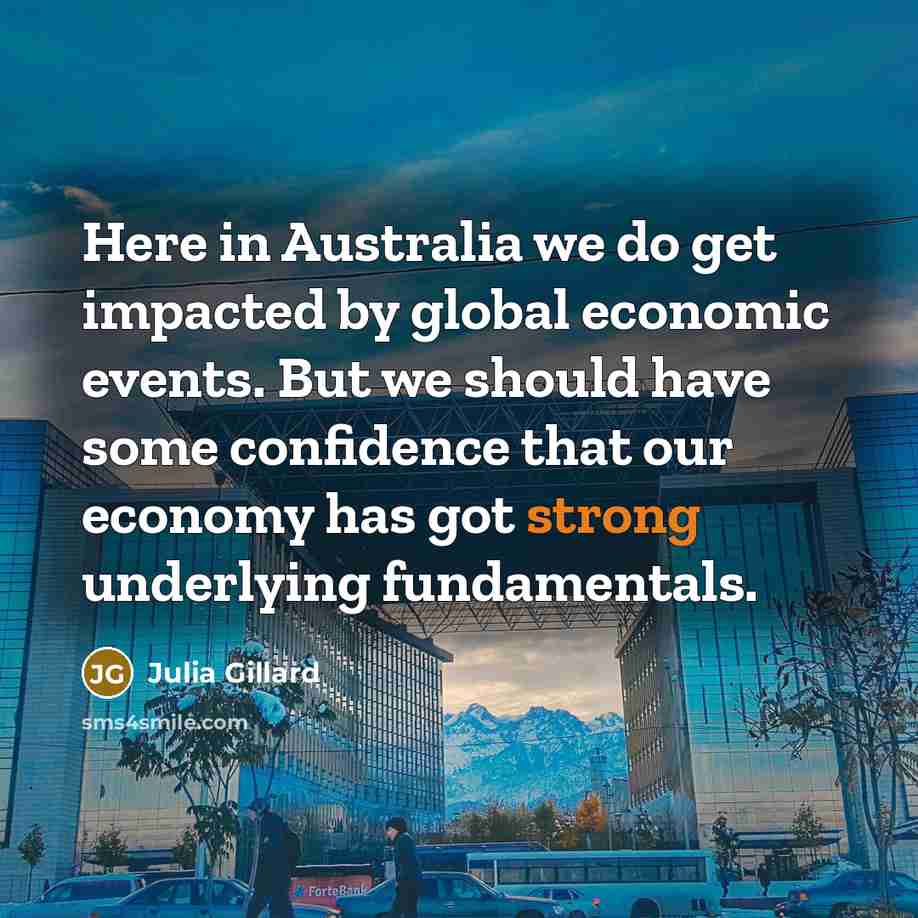 “Here in Australia we do get impacted by global economic…” quote by Julia Gillard
