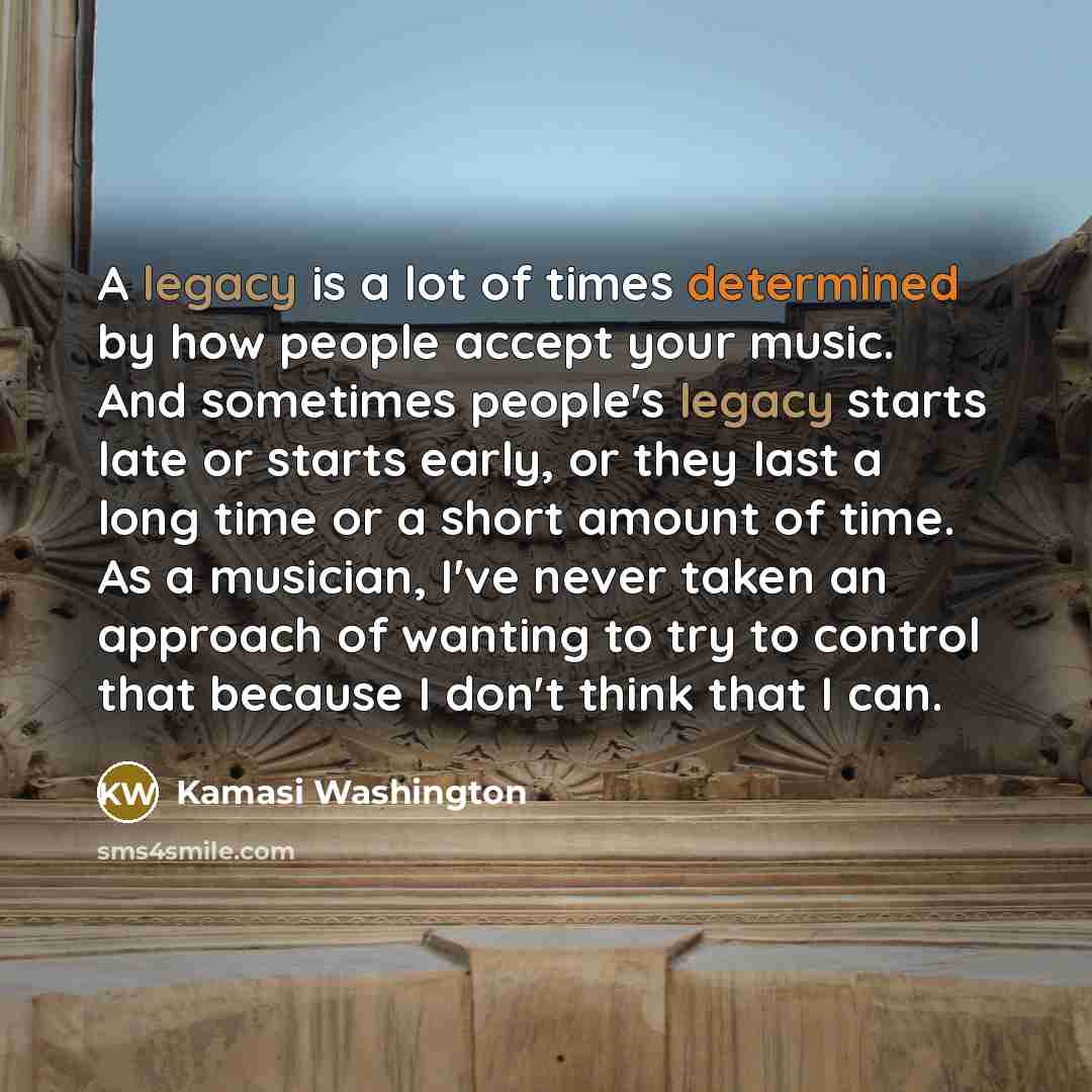 “A legacy is a lot of times determined by how…” quote by Kamasi Washington