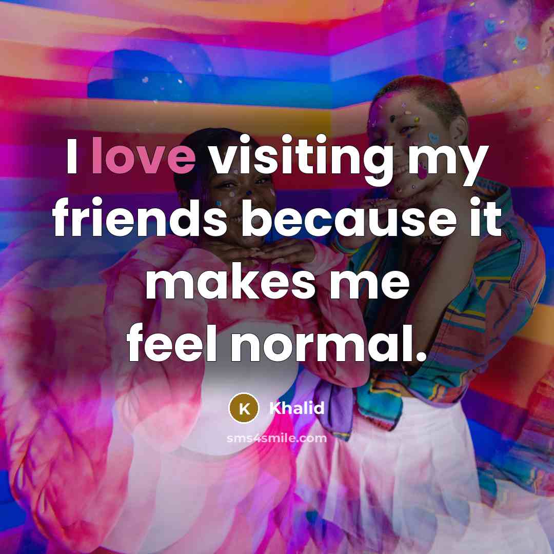 “I love visiting my friends because it makes me feel…” quote by Khalid