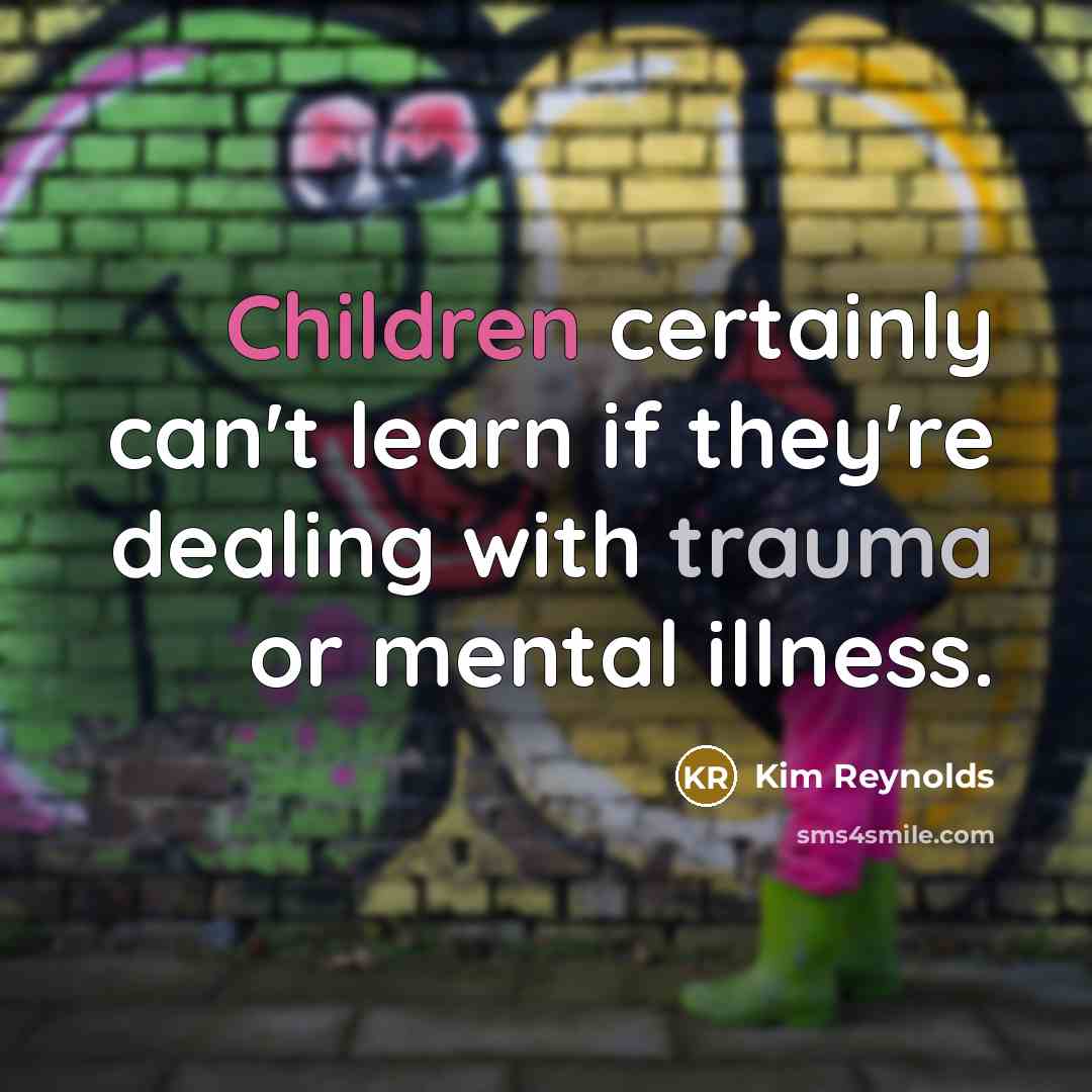 “Children certainly can't learn if they're dealing with trauma or mental illness.” quote by Kim Reynolds