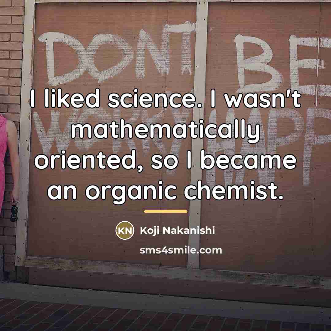 “I liked science. I wasn't mathematically oriented, so I became…” quote by Koji Nakanishi