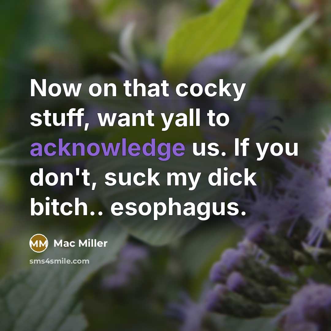“Now on that cocky stuff, want yall to acknowledge us. If you don't, suck my dick bitch.. esophagus.” quote by Mac Miller
