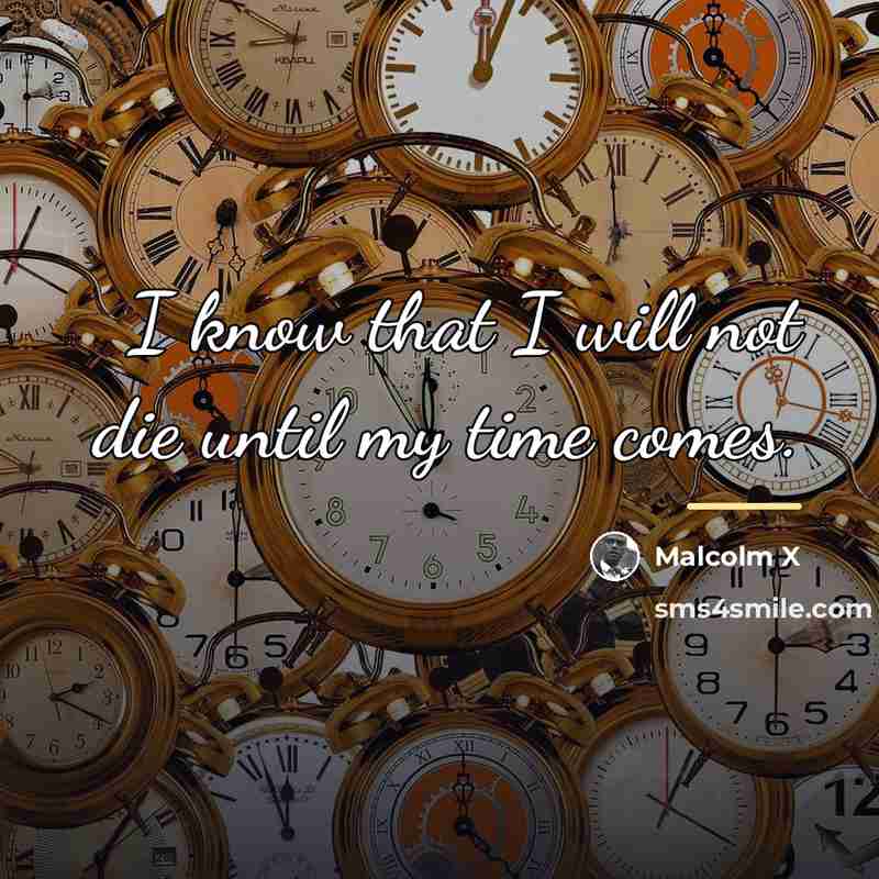“I know that I will not die until my time…” quote by Malcolm X