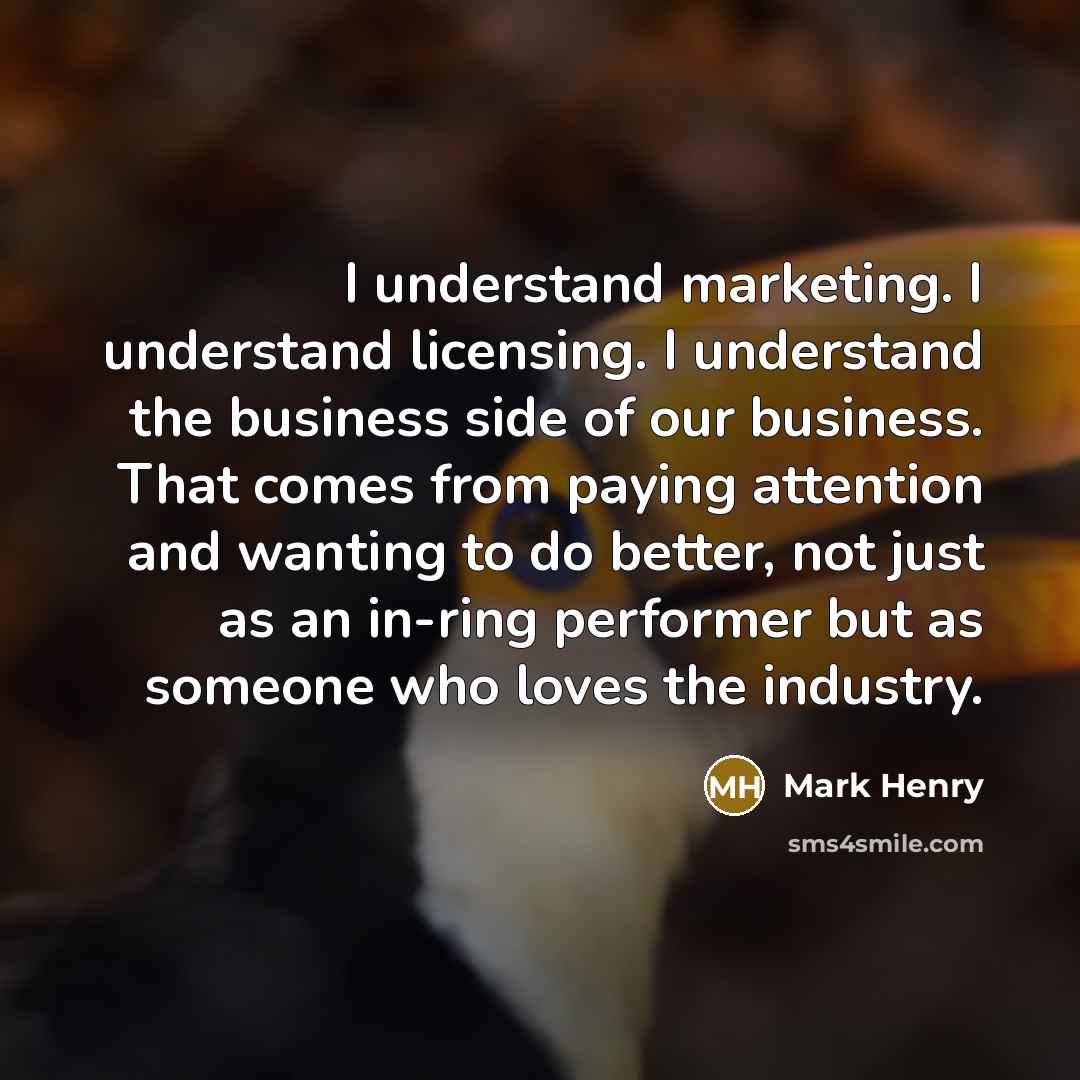 “I understand marketing. I understand licensing. I understand the business…” quote by Mark Henry