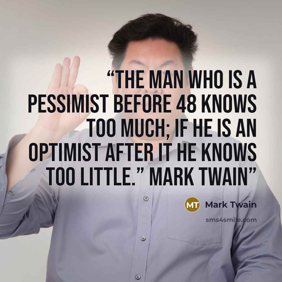 “The man who is a pessimist before 48 knows too much; if he is an optimist after it he knows too little.” Mark Twain” quote by Mark Twain