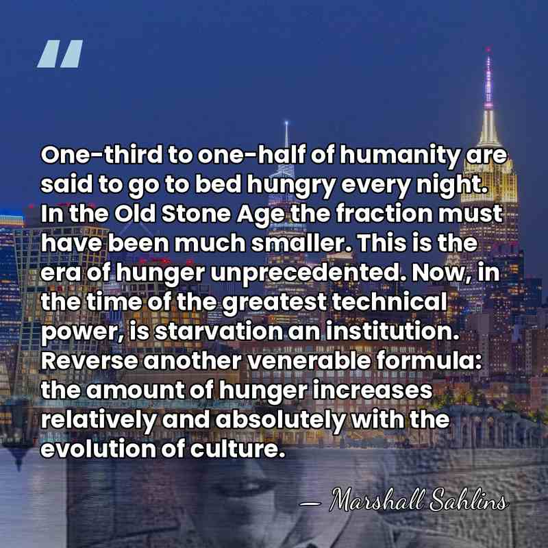 One-third to one-half of humanity are said to go to bed hungry&hellip; - Marshall Sahlins