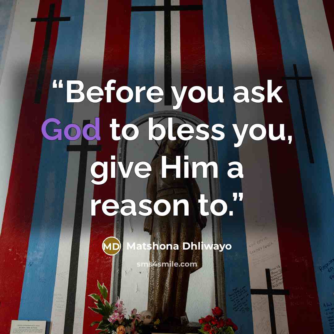 “Before you ask God to bless you, give Him a reason to.” quote by Matshona Dhliwayo