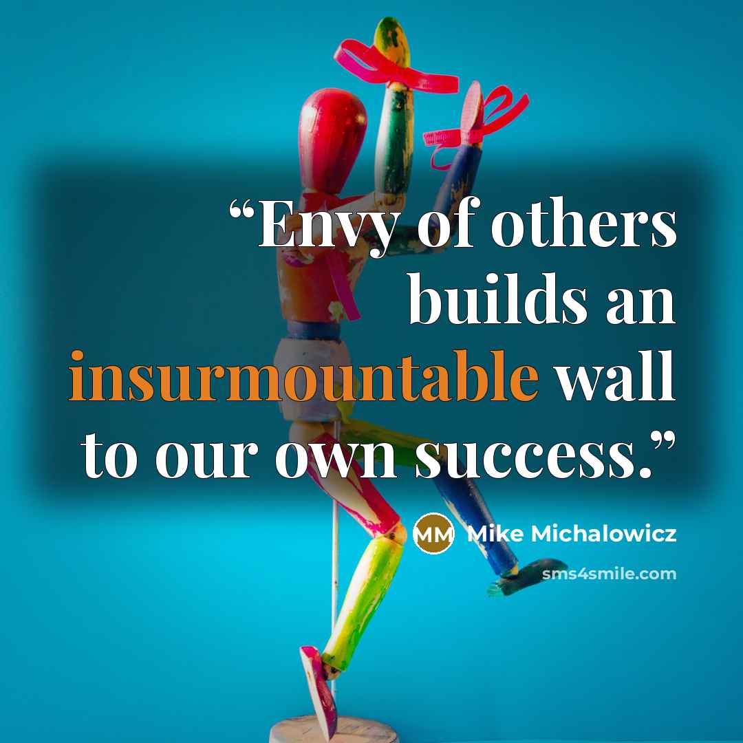 “Envy of others builds an insurmountable wall to our own success.” quote by Mike Michalowicz