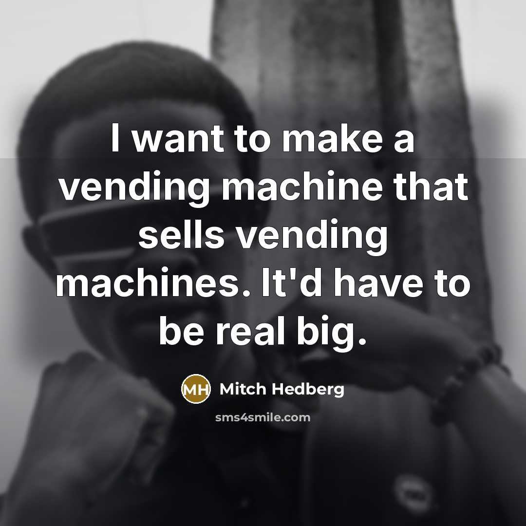 “I want to make a vending machine that sells vending…” quote by Mitch Hedberg