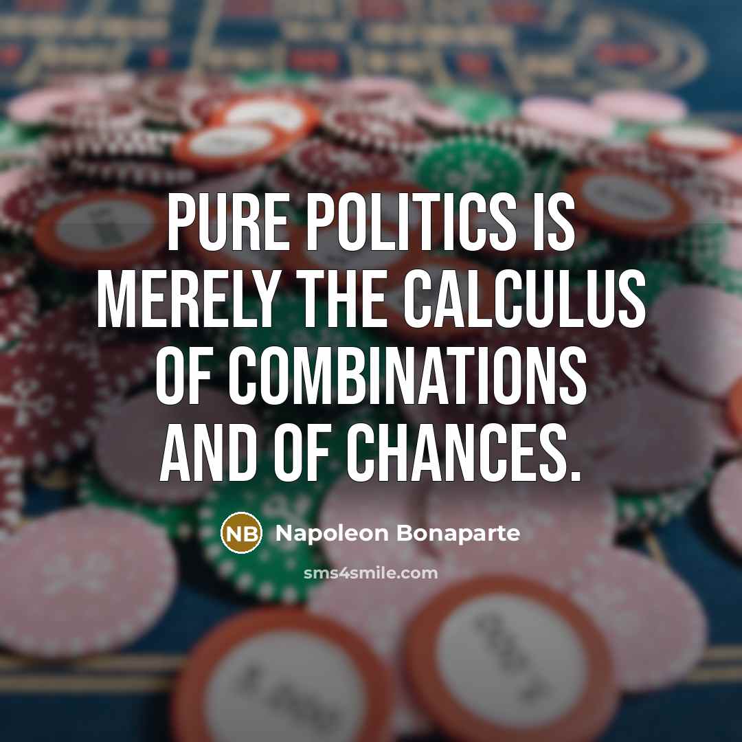 “Pure politics is merely the calculus of combinations and of…” quote by Napoleon Bonaparte