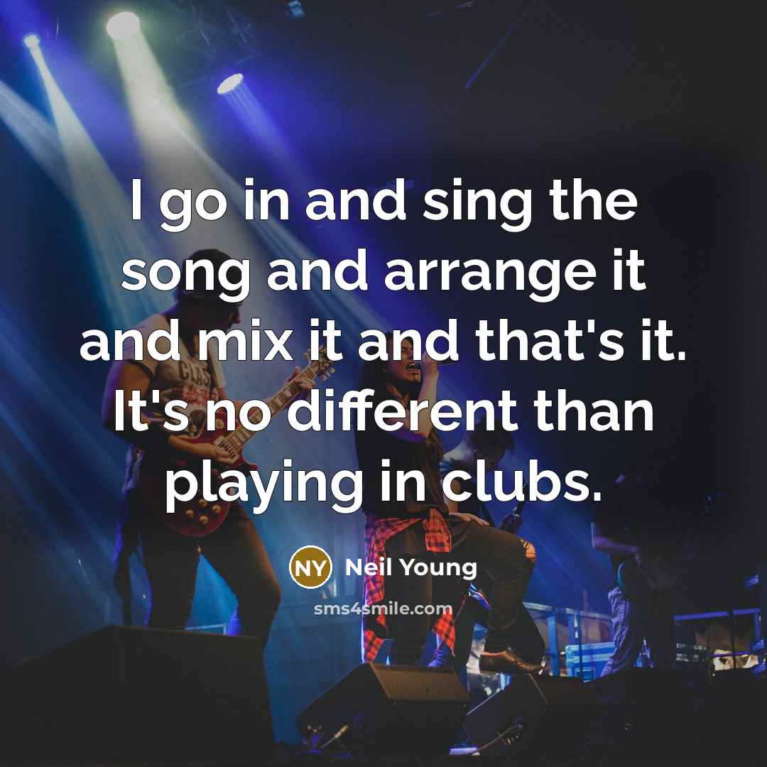 “I go in and sing the song and arrange it…” quote by Neil Young