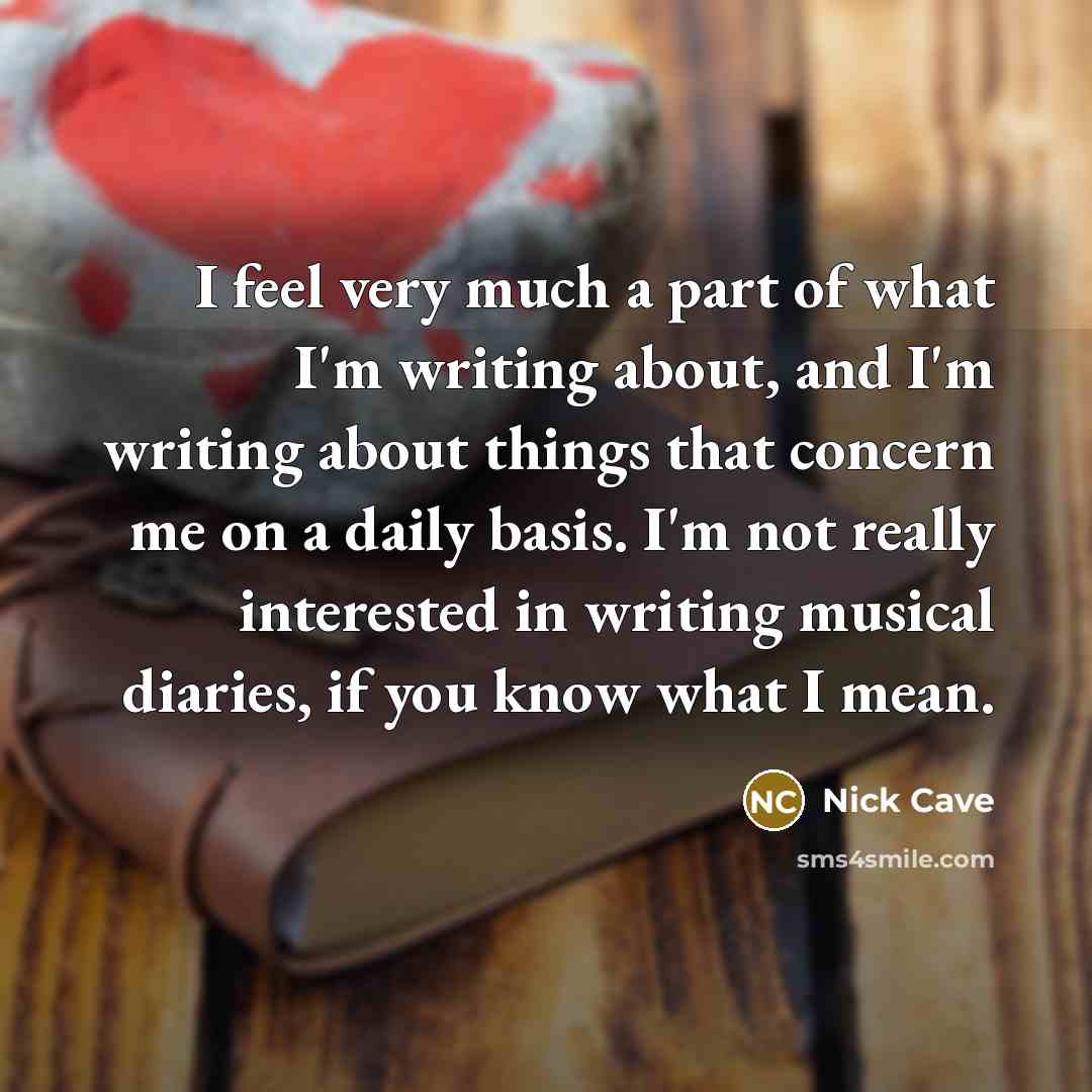 “I feel very much a part of what I'm writing…” quote by Nick Cave