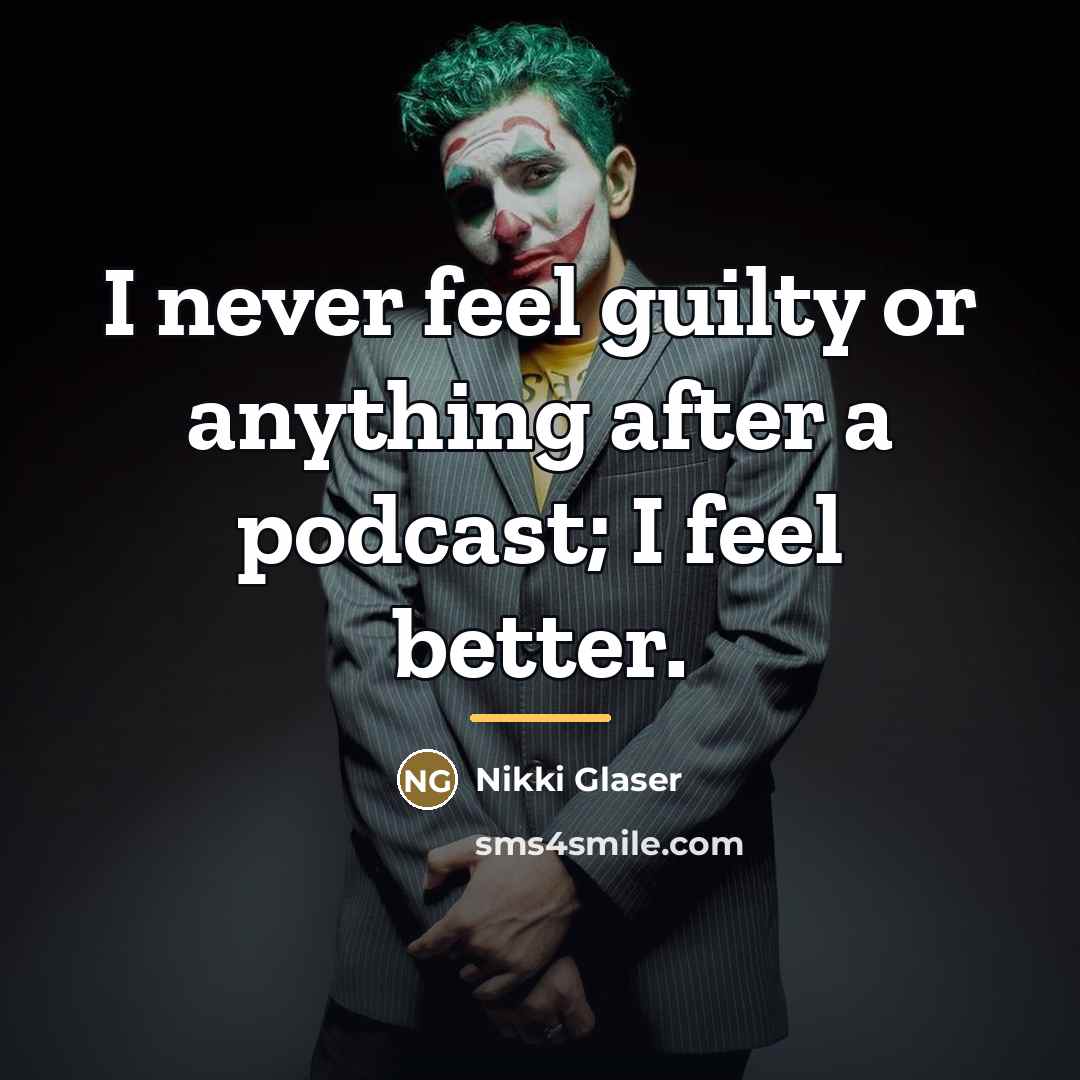 “I never feel guilty or anything after a podcast; I…” quote by Nikki Glaser