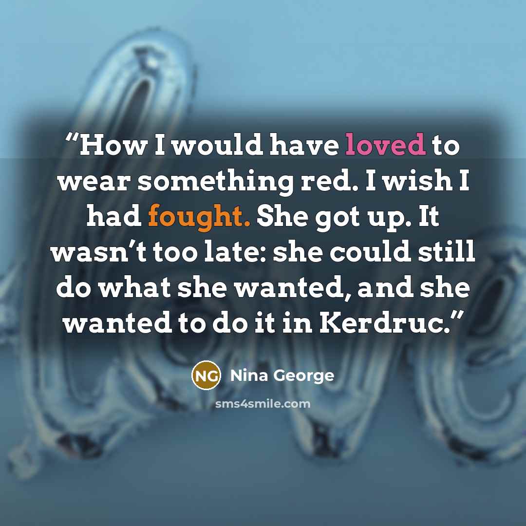 “How I would have loved to wear something red. I wish I had fought. She got up. It wasn’t too late: she could still do what she wanted, and she wanted to do it in Kerdruc.” quote by Nina George