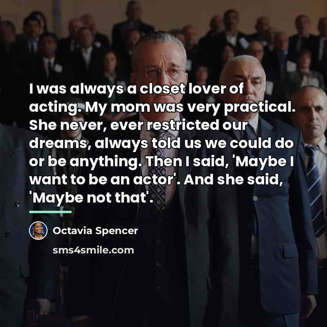 “I was always a closet lover of acting. My mom…” quote by Octavia Spencer