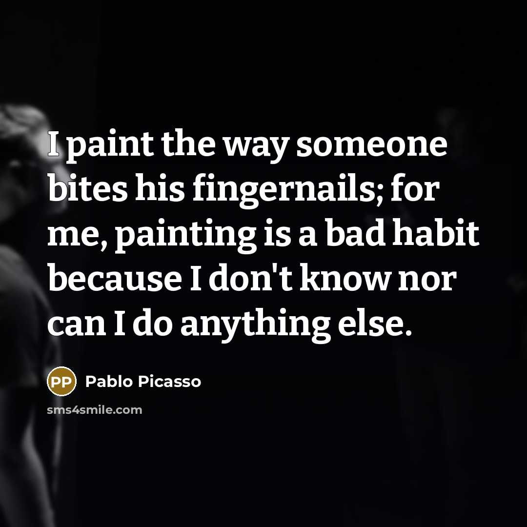 “I paint the way someone bites his fingernails; for me,…” quote by Pablo Picasso