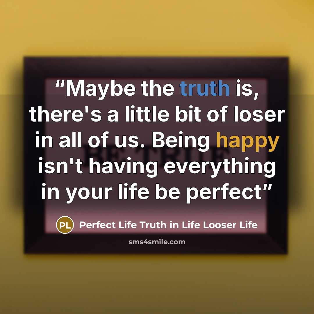 “Maybe the truth is, there's a little bit of loser in all of us. Being happy isn't having everything in your life be perfect” quote by Perfect Life Truth in Life Looser Life