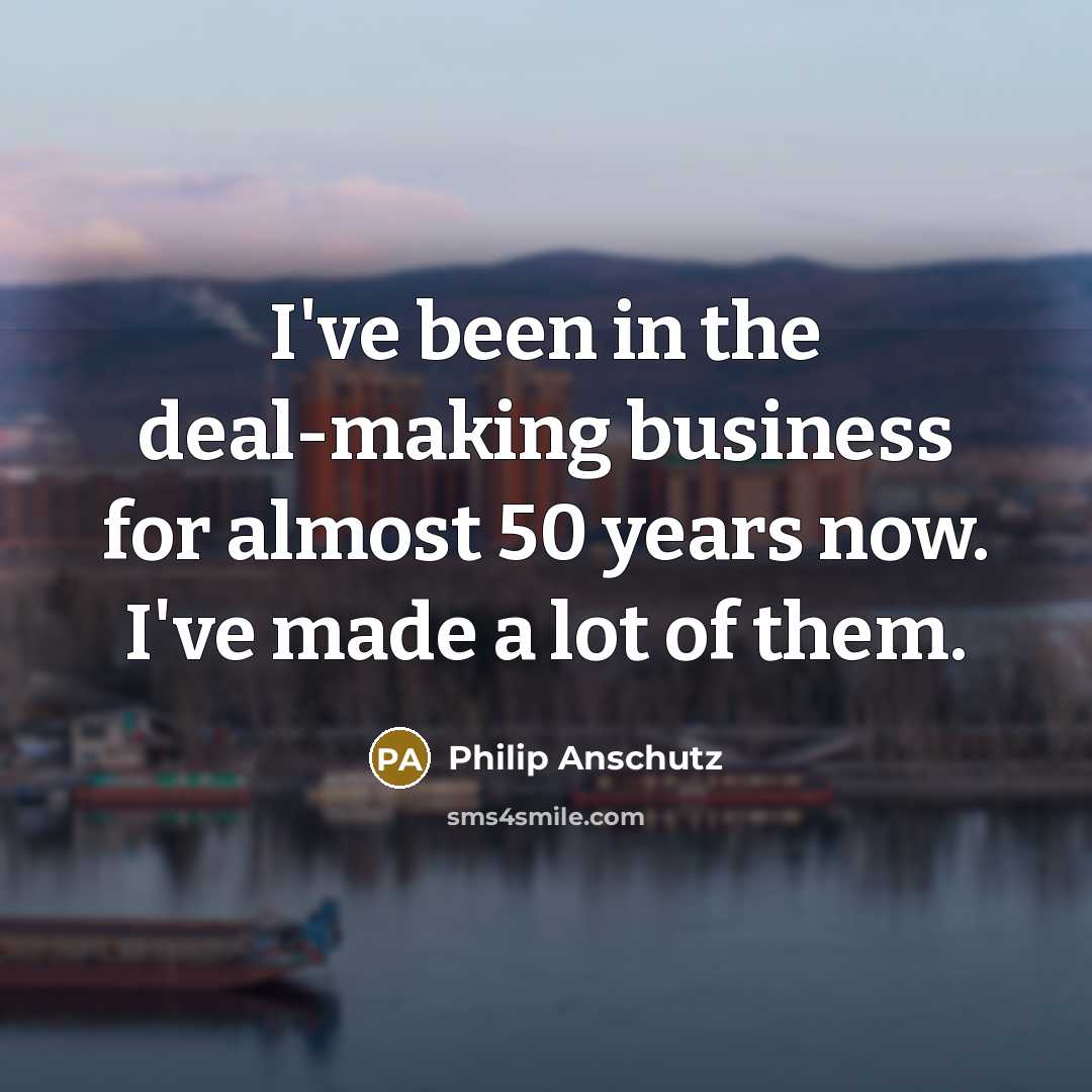 “I've been in the deal-making business for almost 50 years…” quote by Philip Anschutz