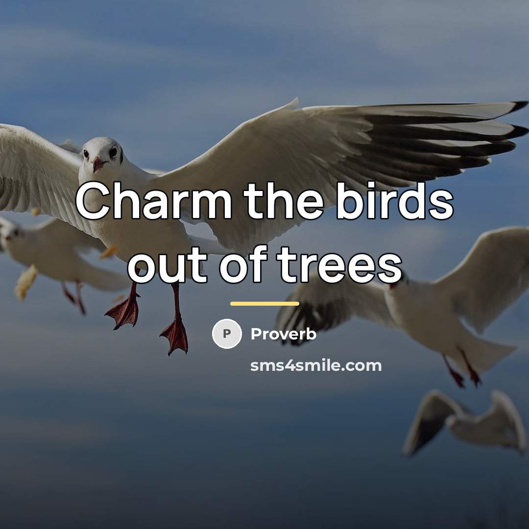 “Charm the birds out of trees…” quote by Proverb