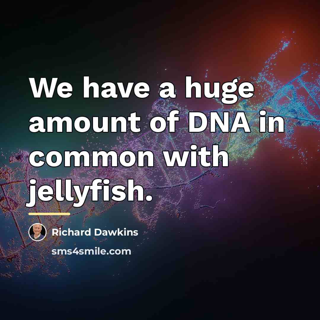 “We have a huge amount of DNA in common with…” quote by Richard Dawkins