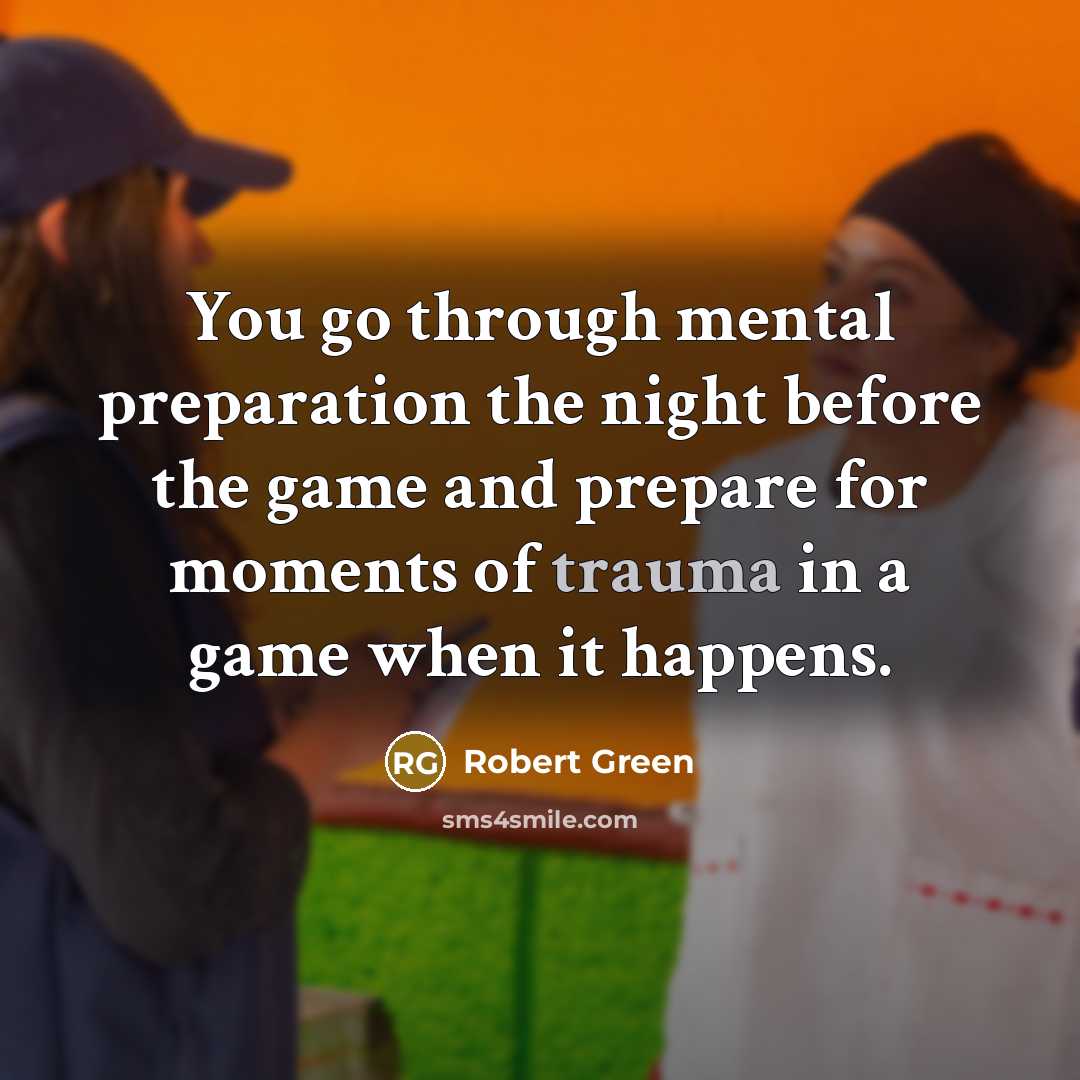 “You go through mental preparation the night before the game and prepare for moments of trauma in a game when it happens.” quote by Robert Green