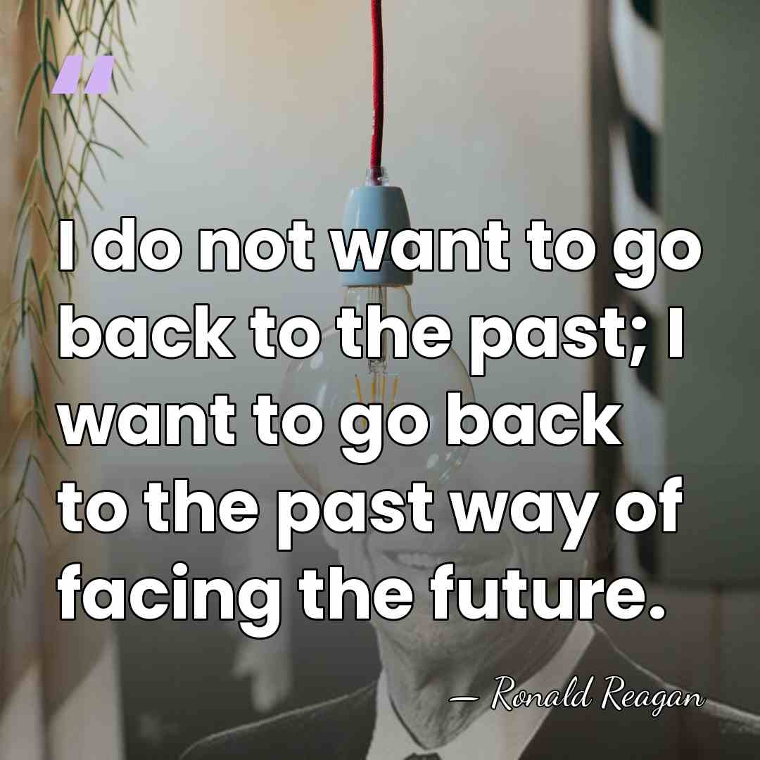 I do not want to go back to the past; I want&hellip; - Ronald Reagan