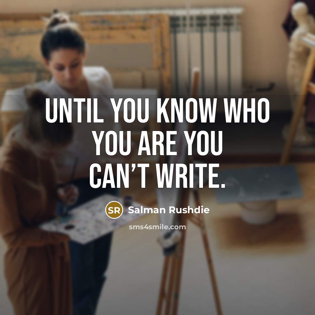 “Until you know who you are you can’t write.…” quote by Salman Rushdie