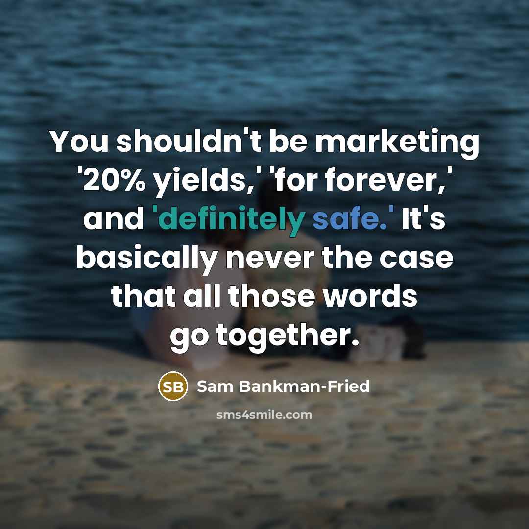 “You shouldn't be marketing '20% yields,' 'for forever,' and 'definitely safe.' It's basically never the case that all those words go together.” quote by Sam Bankman-Fried