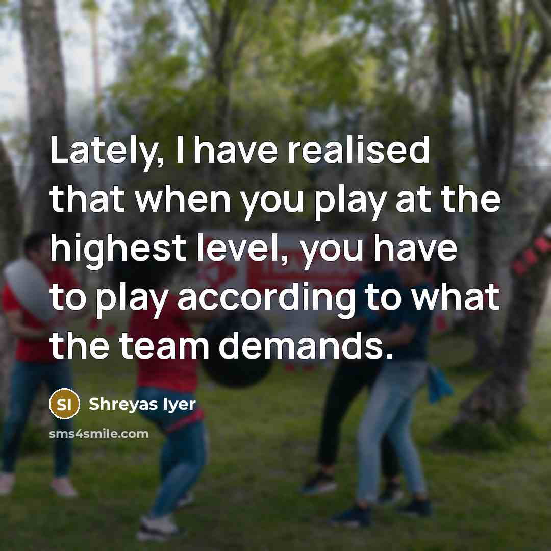 “Lately, I have realised that when you play at the…” quote by Shreyas Iyer