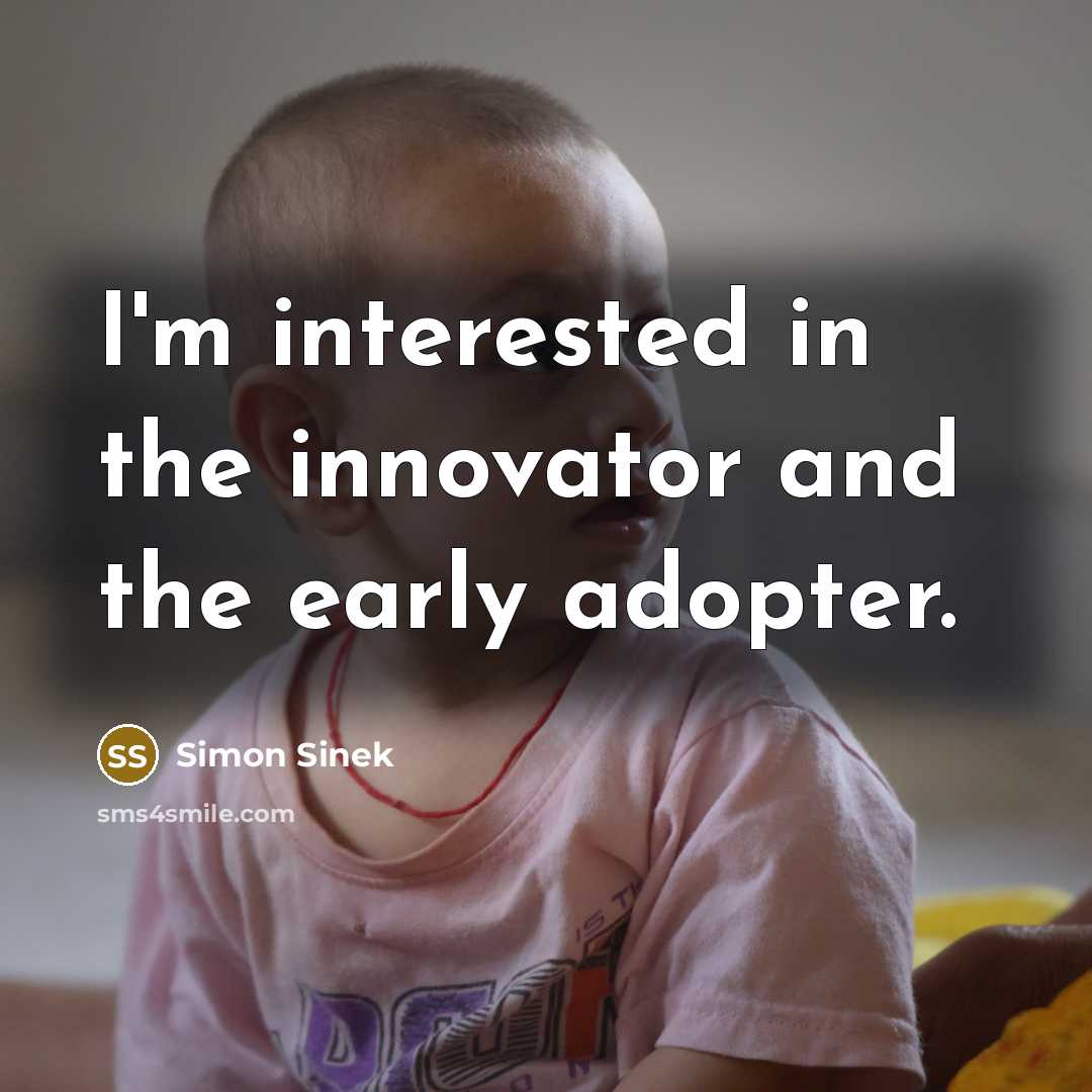 “I'm interested in the innovator and the early adopter.” quote by Simon Sinek