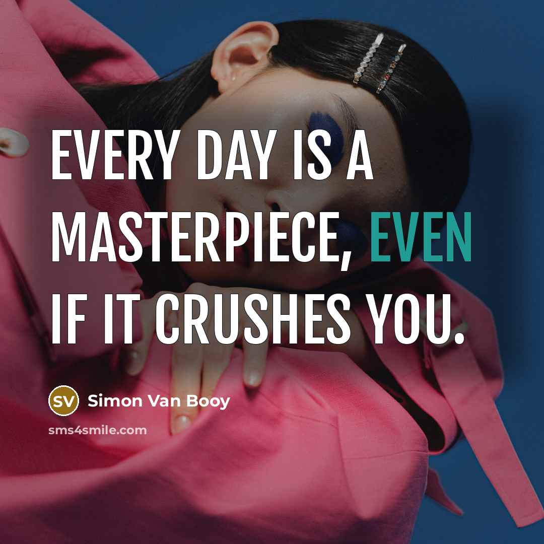 “Every day is a masterpiece, even if it crushes you.…” quote by Simon Van Booy