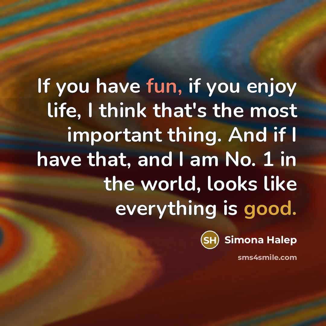 “If you have fun, if you enjoy life, I think…” quote by Simona Halep