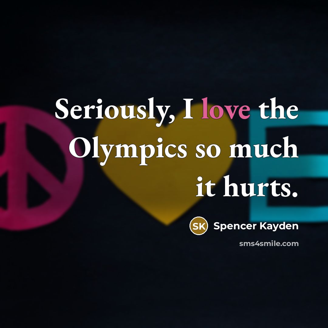 “Seriously, I love the Olympics so much it hurts.…” quote by Spencer Kayden