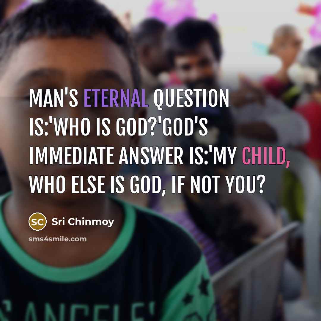 “Man's eternal question is:'Who is God?'God's immediate answer is:'My child,…” quote by Sri Chinmoy